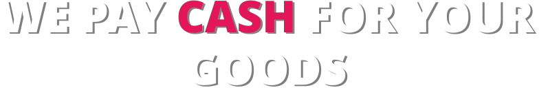 WE PAY CASH FOR YOUR  GOODS